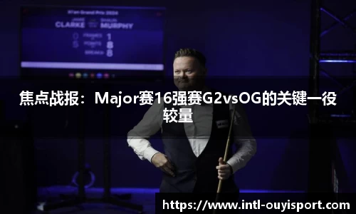 焦点战报：Major赛16强赛G2vsOG的关键一役较量