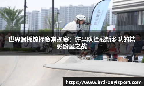 世界滑板锦标赛常规赛：许昌队拦截新乡队的精彩纷呈之战