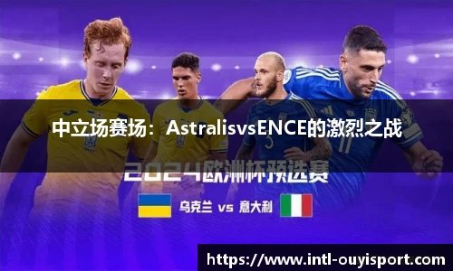 中立场赛场：AstralisvsENCE的激烈之战