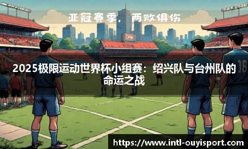 2025极限运动世界杯小组赛：绍兴队与台州队的命运之战