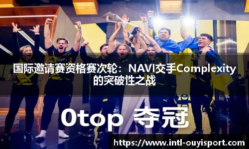 国际邀请赛资格赛次轮：NAVI交手Complexity的突破性之战