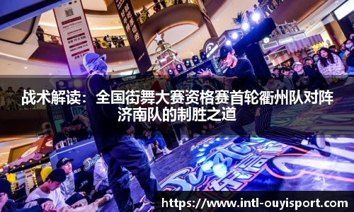 战术解读：全国街舞大赛资格赛首轮衢州队对阵济南队的制胜之道